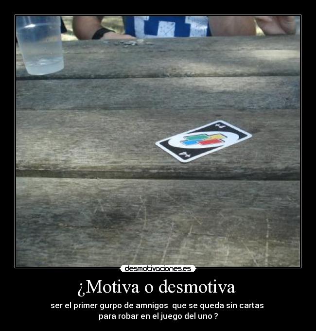 ¿Motiva o desmotiva - ser el primer gurpo de amnigos que se queda sin cartas
para robar en el juego del uno ?