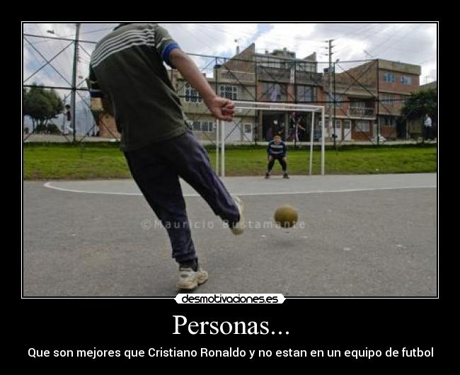 Personas... - Que son mejores que Cristiano Ronaldo y no estan en un equipo de futbol
