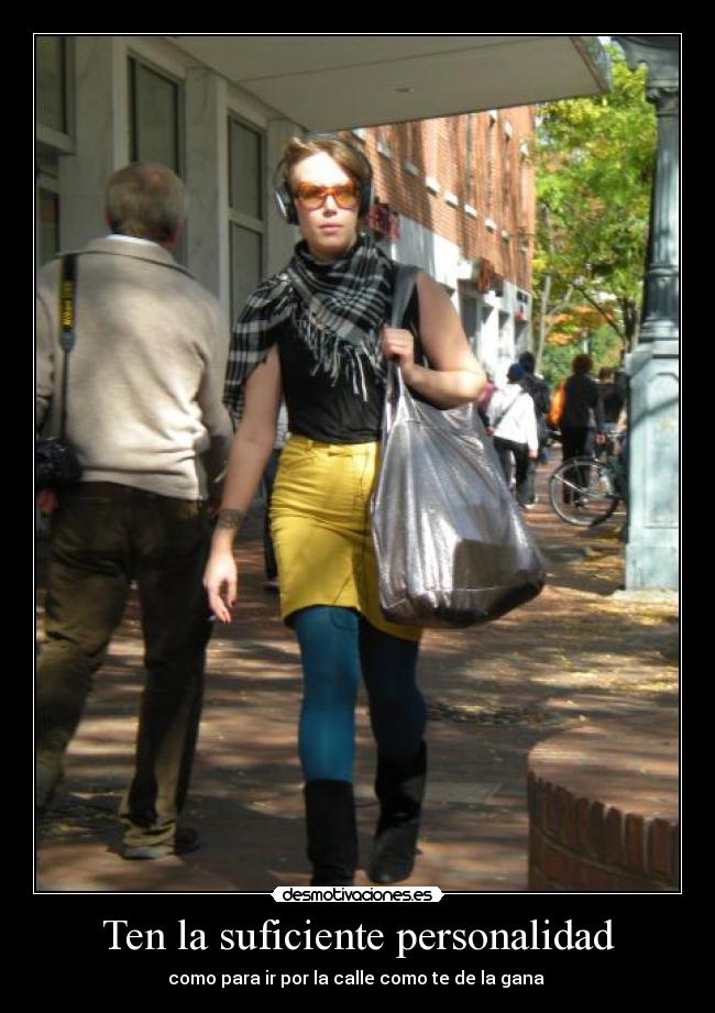 Ten la suficiente personalidad - como para ir por la calle como te de la gana