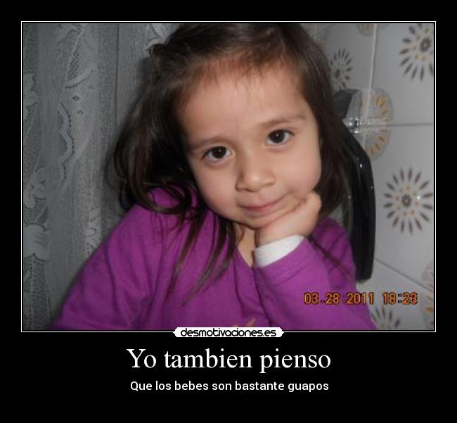 Yo tambien pienso - Que los bebes son bastante guapos
