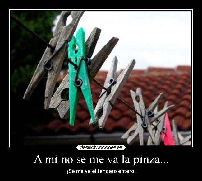 A mi no se me va la pinza... -