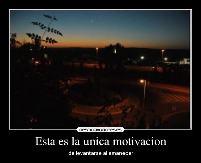 Esta es la unica motivacion - de levantarse al amanecer