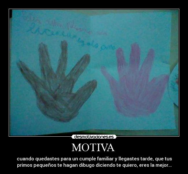 MOTIVA - cuando quedastes para un cumple familiar y llegastes tarde, que tus
primos pequeños te hagan dibugo diciendo te quiero, eres la mejor...