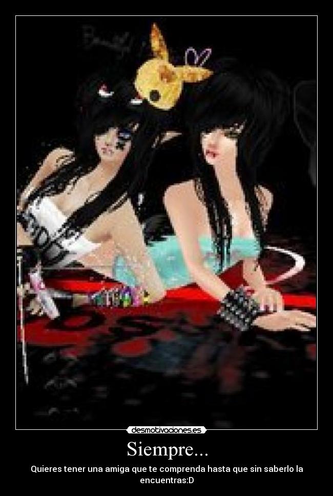 Siempre... - Quieres tener una amiga que te comprenda hasta que sin saberlo la encuentras:D