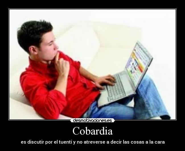 Cobardia - es discutir por el tuenti y no atreverse a decir las cosas a la cara