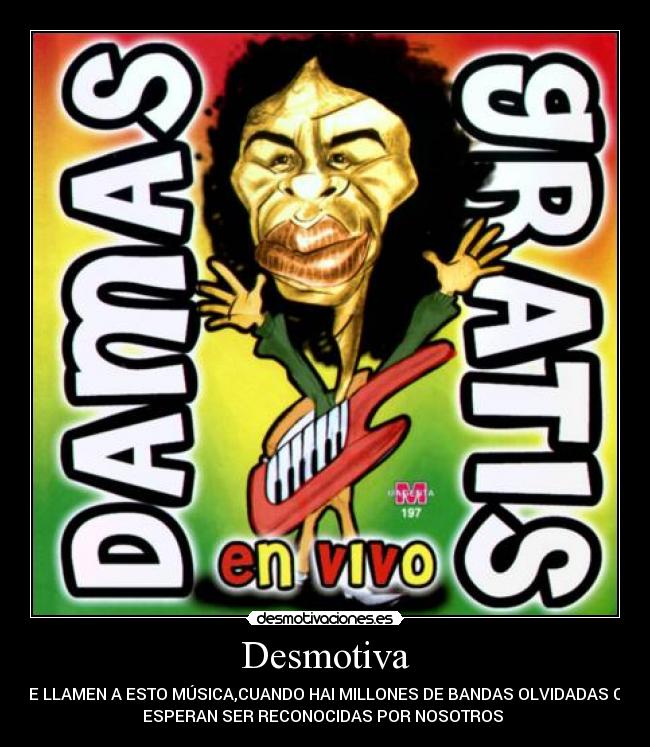 Desmotiva - QUE LLAMEN A ESTO MÚSICA,CUANDO HAI MILLONES DE BANDAS OLVIDADAS QUE
ESPERAN SER RECONOCIDAS POR NOSOTROS 