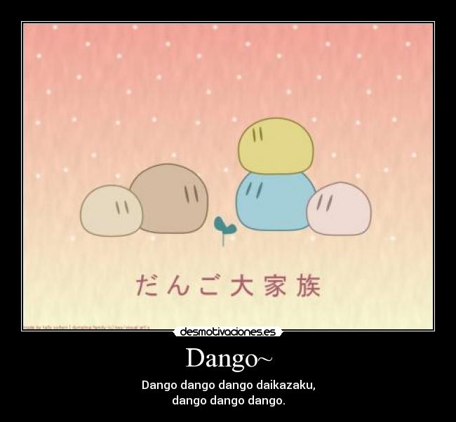 Dango~ - Dango dango dango daikazaku,
dango dango dango.