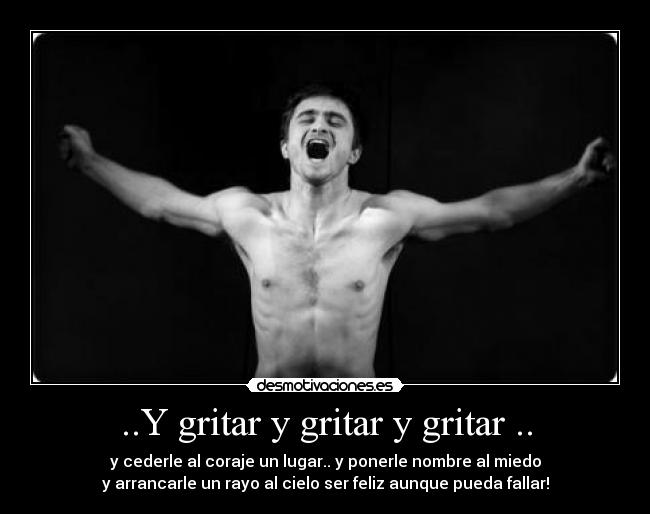 ..Y gritar y gritar y gritar .. - y cederle al coraje un lugar.. y ponerle nombre al miedo
y arrancarle un rayo al cielo ser feliz aunque pueda fallar!