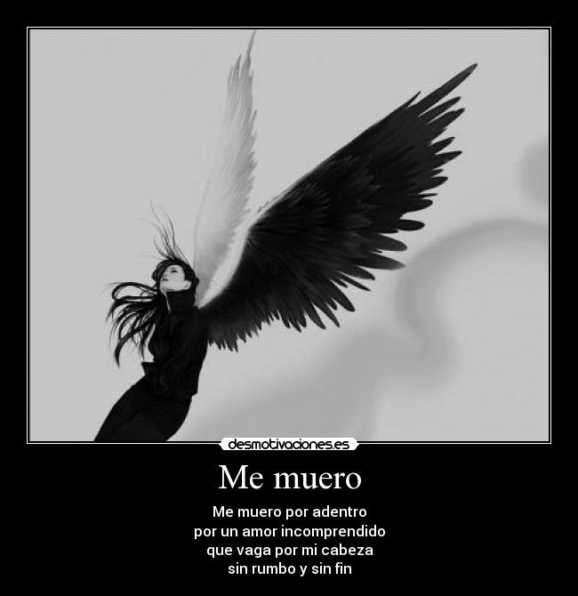 Me muero - Me muero por adentro
por un amor incomprendido
que vaga por mi cabeza
sin rumbo y sin fin