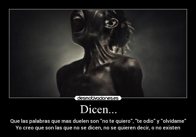 Dicen... - Que las palabras que mas duelen son no te quiero, te odio y olvídame
Yo creo que son las que no se dicen, no se quieren decir, o no existen
