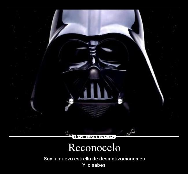 Reconocelo - Soy la nueva estrella de desmotivaciones.es
Y lo sabes