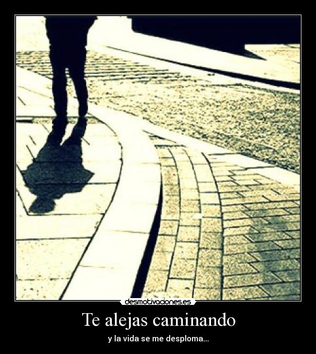 Te alejas caminando -