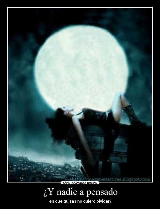 ¿Y nadie a pensado - en que quizas no quiero olvidar?