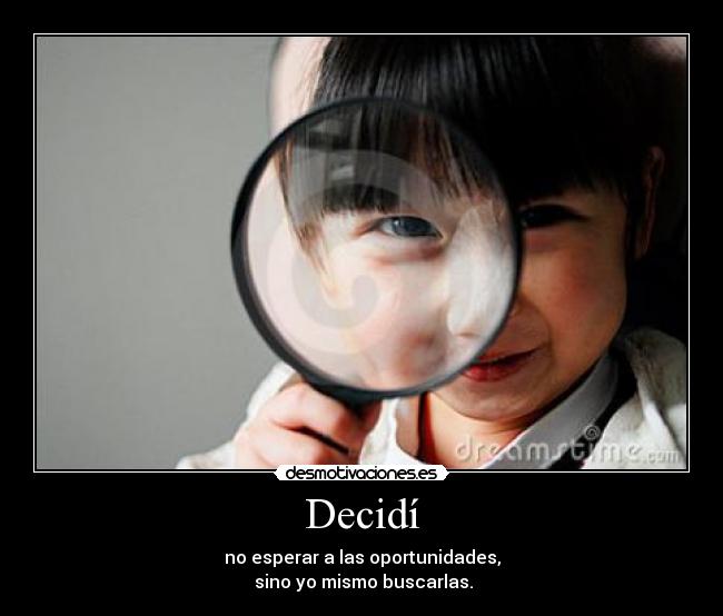 Decidí - no esperar a las oportunidades,
sino yo mismo buscarlas.