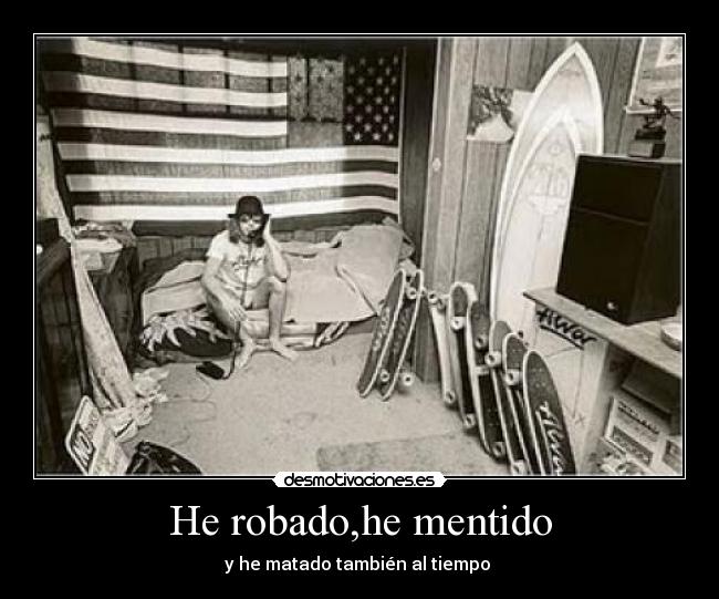 He robado,he mentido - y he matado también al tiempo