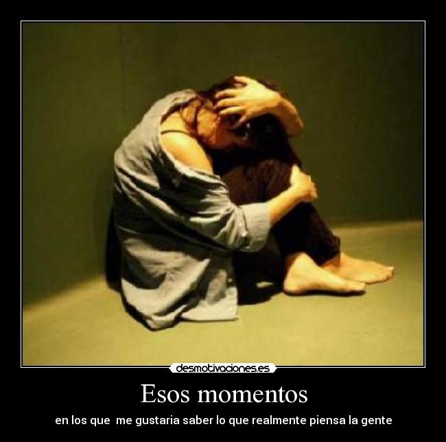 Esos momentos - en los que me gustaria saber lo que realmente piensa la gente