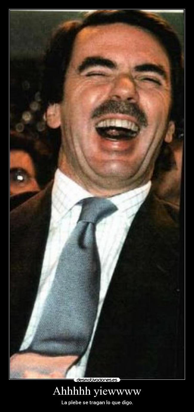 Ahhhhh yiewwww - La plebe se tragan lo que digo.