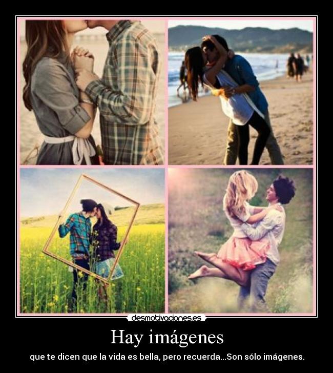 Hay imágenes - que te dicen que la vida es bella, pero recuerda...Son sólo imágenes.