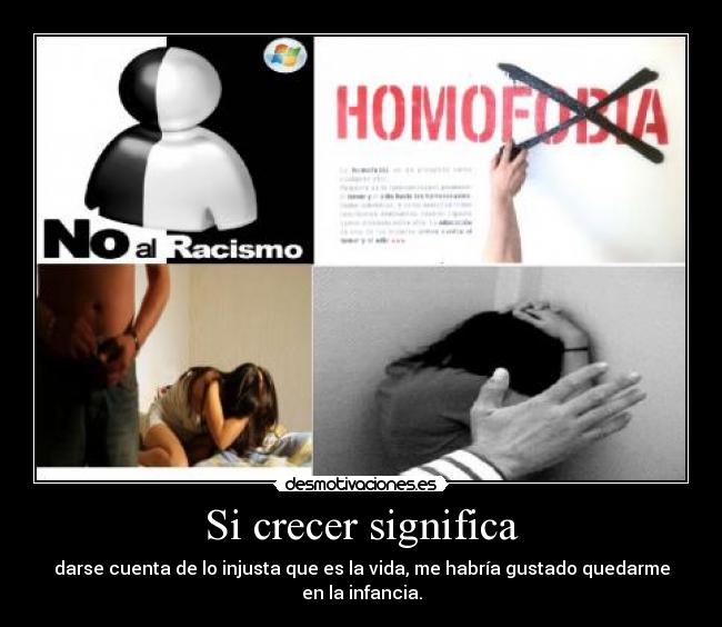 Si crecer significa - darse cuenta de lo injusta que es la vida, me habría gustado quedarme en la infancia.