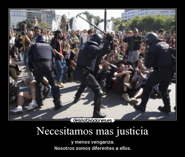 Necesitamos mas justicia - y menos venganza.
Nosotros somos diferentes a ellos.