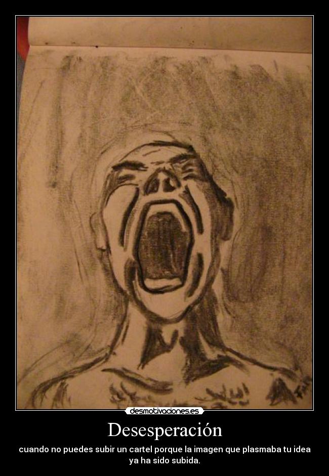 Desesperación - cuando no puedes subir un cartel porque la imagen que plasmaba tu idea
ya ha sido subida.