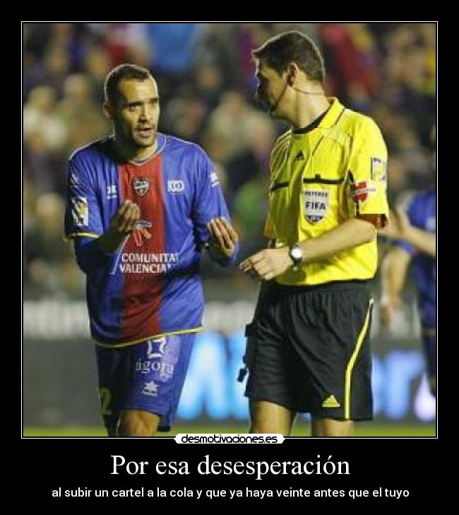 Por esa desesperación - al subir un cartel a la cola y que ya haya veinte antes que el tuyo