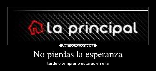 No pierdas la esperanza - tarde o temprano estaras en ella