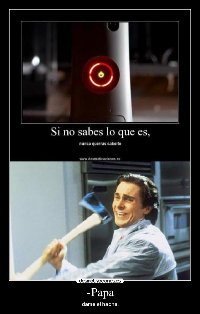-Papa - dame el hacha.