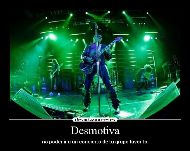 Desmotiva - no poder ir a un concierto de tu grupo favorito.