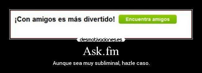 Ask.fm - Aunque sea muy subliminal, hazle caso.