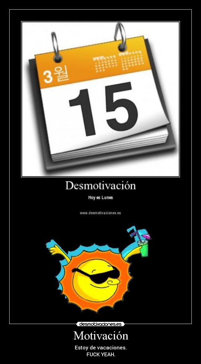 Motivación - Estoy de vacaciones.
FUCK YEAH.
