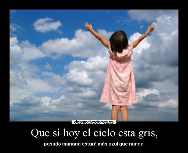 Que si hoy el cielo esta gris, - pasado mañana estará más azul que nunca.