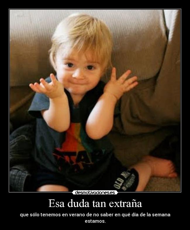 Esa duda tan extraña - que sólo tenemos en verano de no saber en qué día de la semana estamos.