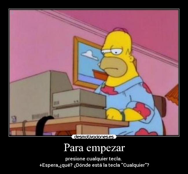 Para empezar - presione cualquier tecla. 
+Espera,¿qué? ¿Dónde está la tecla Cualquier?