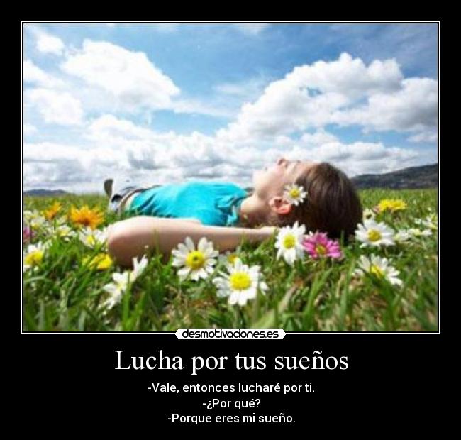 Lucha por tus sueños - -Vale, entonces lucharé por ti.
-¿Por qué?
-Porque eres mi sueño.