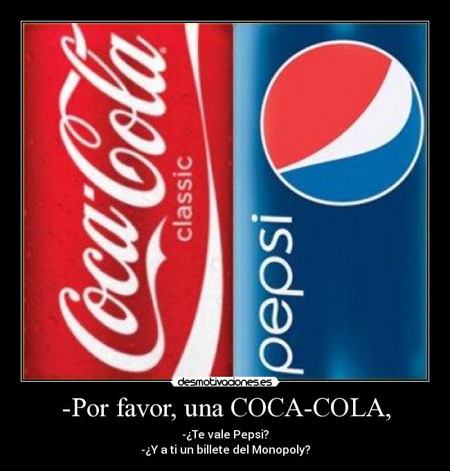 -Por favor, una COCA-COLA, - -¿Te vale Pepsi?
-¿Y a ti un billete del Monopoly?