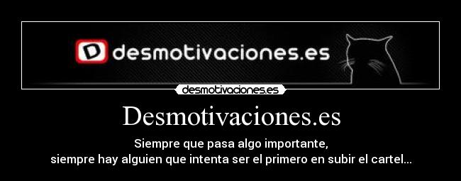 Desmotivaciones.es - Siempre que pasa algo importante,
siempre hay alguien que intenta ser el primero en subir el cartel...