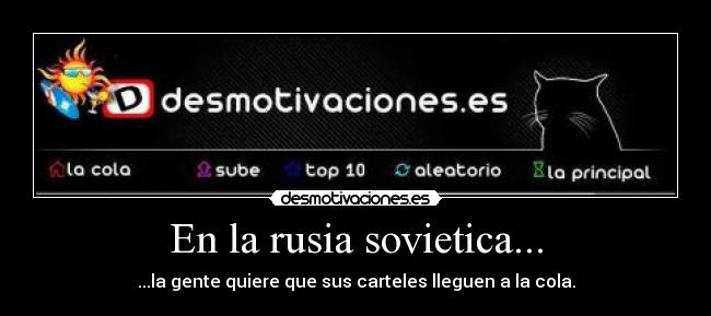 En la rusia sovietica... - ...la gente quiere que sus carteles lleguen a la cola.
