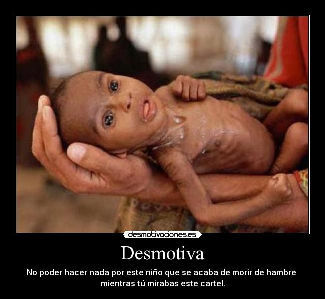 Desmotiva - No poder hacer nada por este niño que se acaba de morir de hambre 
mientras tú mirabas este cartel.
