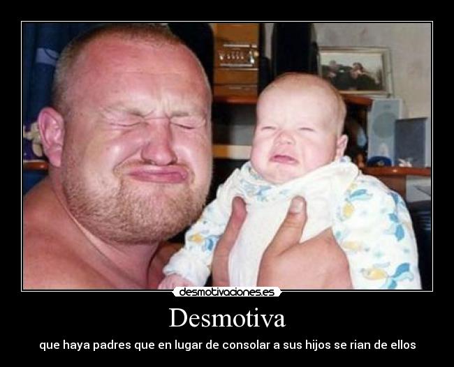 Desmotiva - que haya padres que en lugar de consolar a sus hijos se rian de ellos