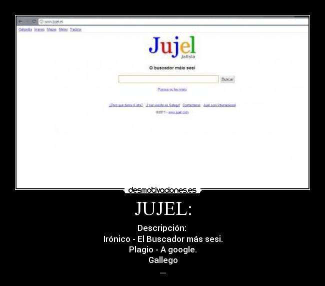 JUJEL: - Descripción: 
Irónico - El Buscador más sesi.
Plagio - A google.
Gallego
...