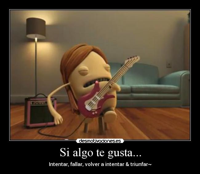 Si algo te gusta... - Intentar, fallar, volver a intentar & triunfar~
