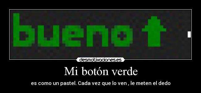 Mi botón verde - es como un pastel. Cada vez que lo ven , le meten el dedo