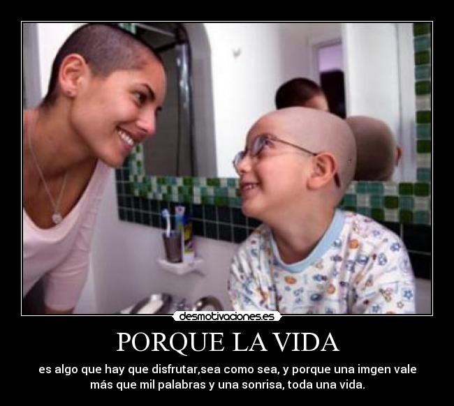 PORQUE LA VIDA - es algo que hay que disfrutar,sea como sea, y porque una imgen vale
más que mil palabras y una sonrisa, toda una vida.