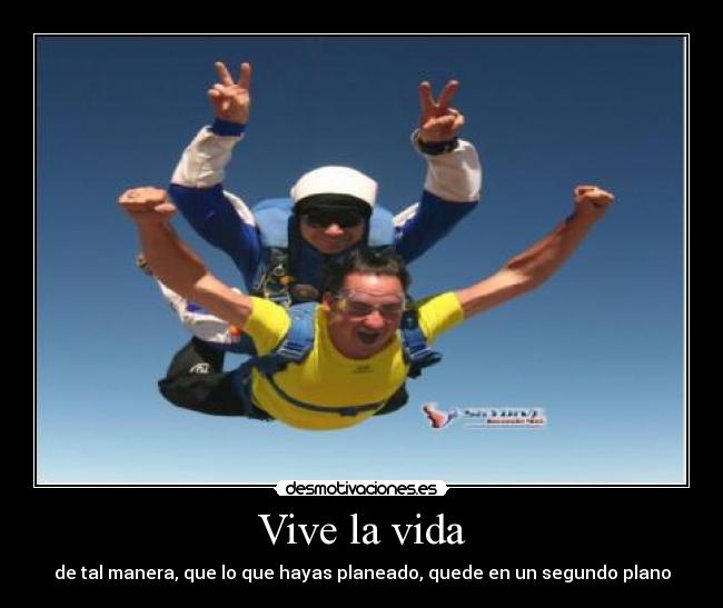 Vive la vida - de tal manera, que lo que hayas planeado, quede en un segundo plano