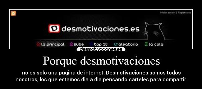Porque desmotivaciones - no es solo una pagina de internet. Desmotivaciones somos todos
nosotros, los que estamos dia a dia pensando carteles para compartir.