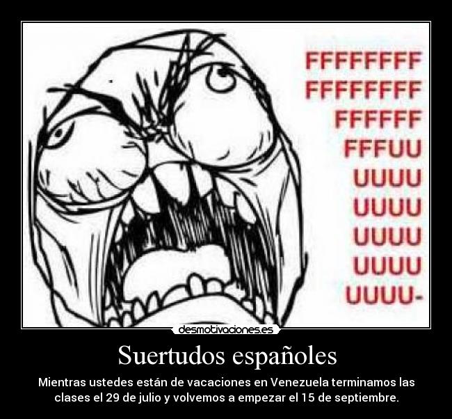 Suertudos españoles - Mientras ustedes están de vacaciones en Venezuela terminamos las
clases el 29 de julio y volvemos a empezar el 15 de septiembre.
