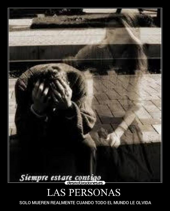 LAS PERSONAS - SOLO MUEREN REALMENTE CUANDO TODO EL MUNDO LE OLVIDA