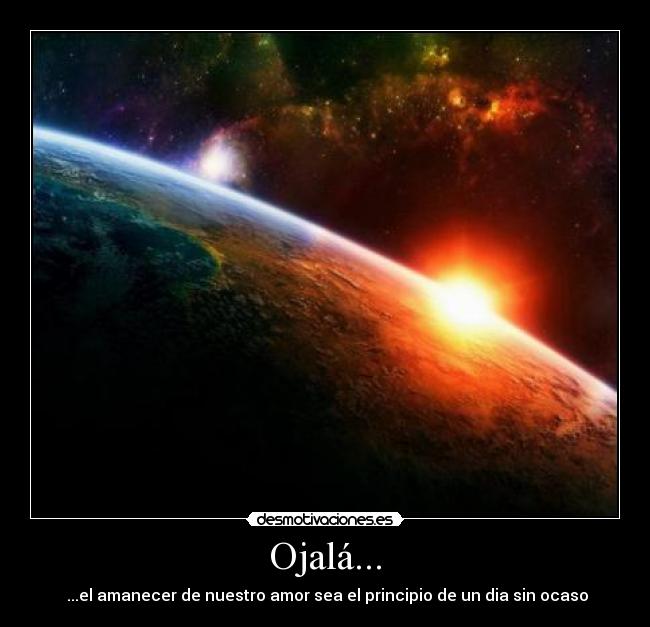 Ojalá... - ...el amanecer de nuestro amor sea el principio de un dia sin ocaso