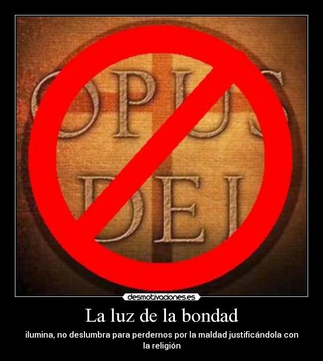 La luz de la bondad - ilumina, no deslumbra para perdernos por la maldad justificándola con la religión
